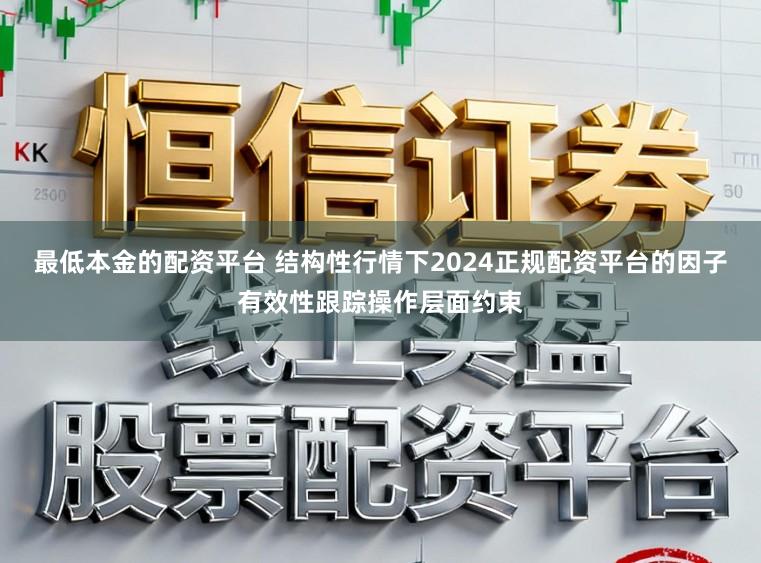 最低本金的配资平台 结构性行情下2024正规配资平台的因子有效性跟踪操作层面约束