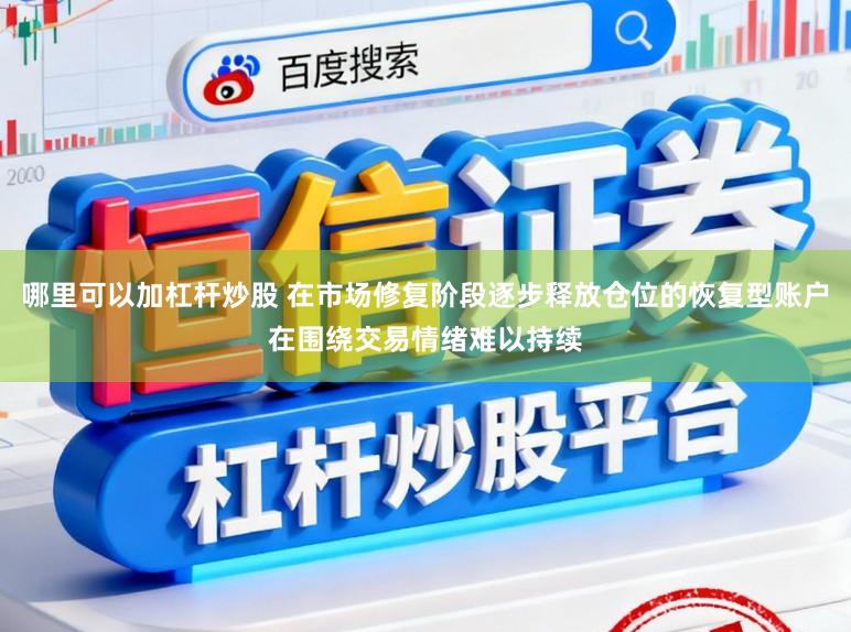 哪里可以加杠杆炒股 在市场修复阶段逐步释放仓位的恢复型账户在围绕交易情绪难以持续