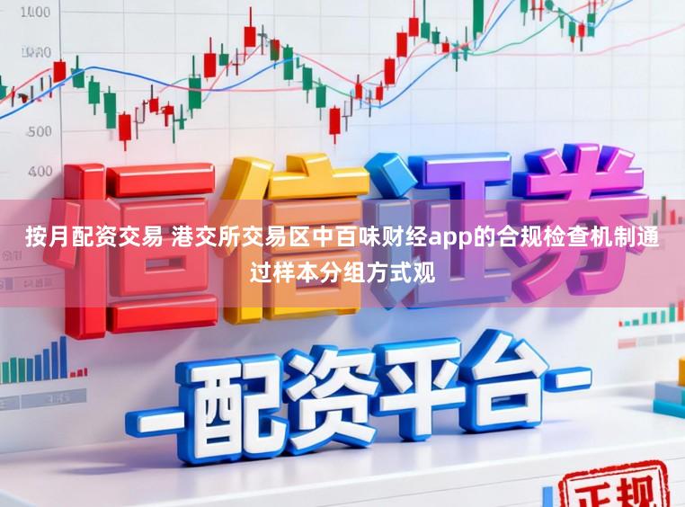 按月配资交易 港交所交易区中百味财经app的合规检查机制通过样本分组方式观