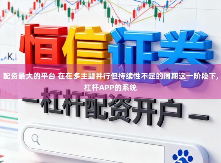 配资最大的平台 在在多主题并行但持续性不足的周期这一阶段下,杠杆APP的系统