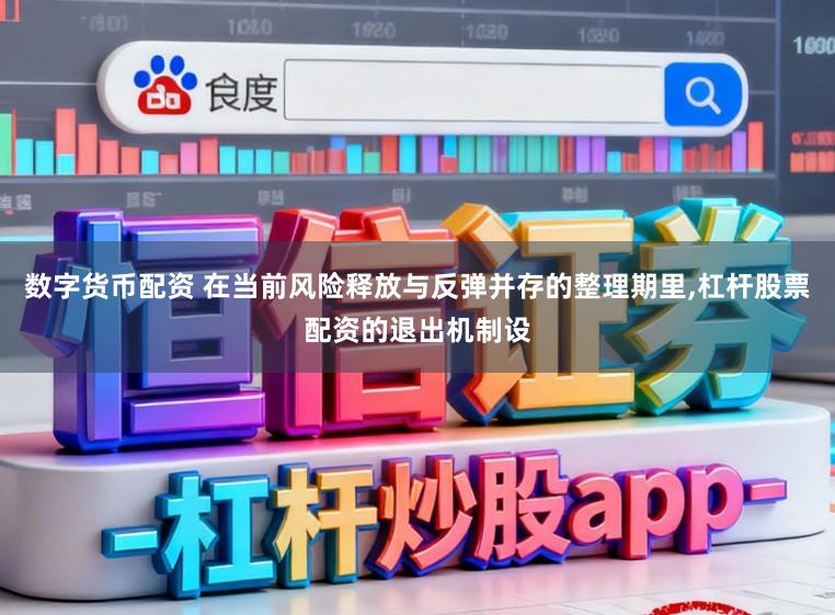 数字货币配资 在当前风险释放与反弹并存的整理期里,杠杆股票配资的退出机制设