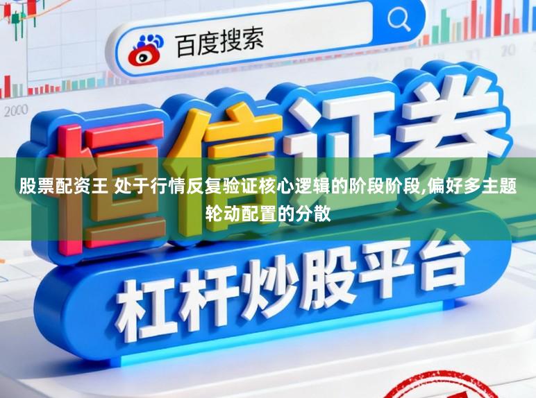 股票配资王 处于行情反复验证核心逻辑的阶段阶段,偏好多主题轮动配置的分散