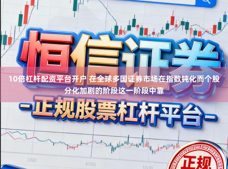 10倍杠杆配资平台开户 在全球多国证券市场在指数钝化而个股分化加剧的阶段这一阶段中靠
