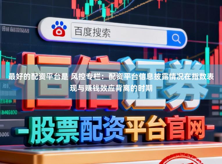 最好的配资平台是 风控专栏：配资平台信息披露情况在指数表现与赚钱效应背离的时期