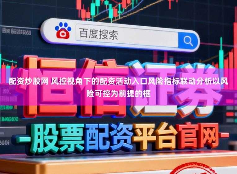 配资炒股网 风控视角下的配资活动入口风险指标联动分析以风险可控为前提的框