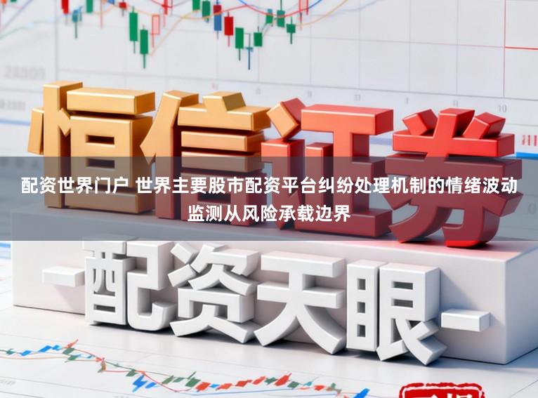 配资世界门户 世界主要股市配资平台纠纷处理机制的情绪波动监测从风险承载边界