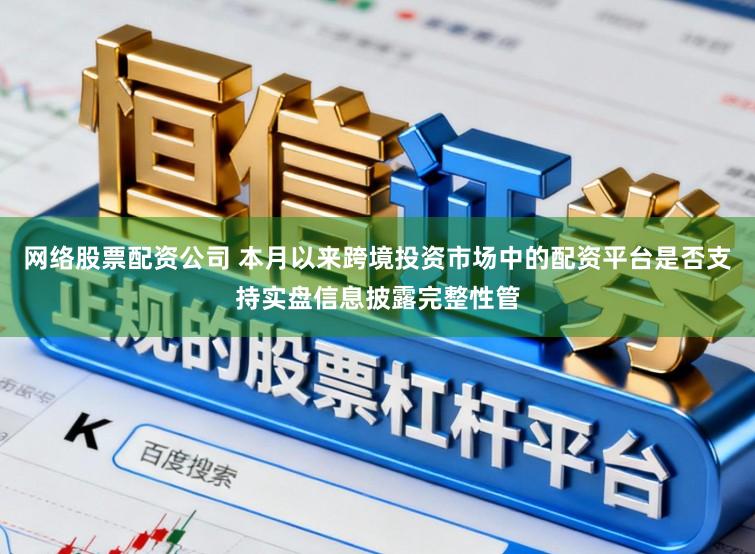 网络股票配资公司 本月以来跨境投资市场中的配资平台是否支持实盘信息披露完整性管