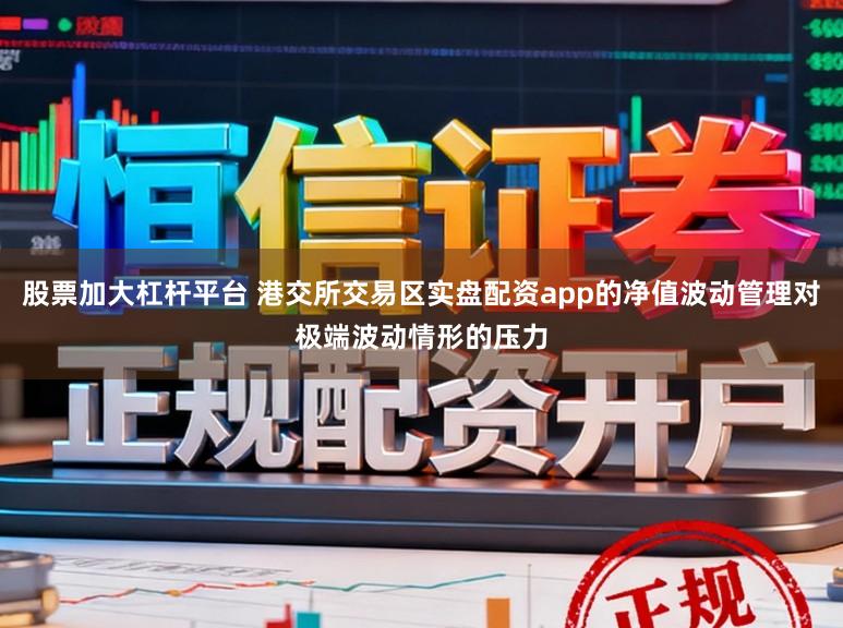 股票加大杠杆平台 港交所交易区实盘配资app的净值波动管理对极端波动情形的压力