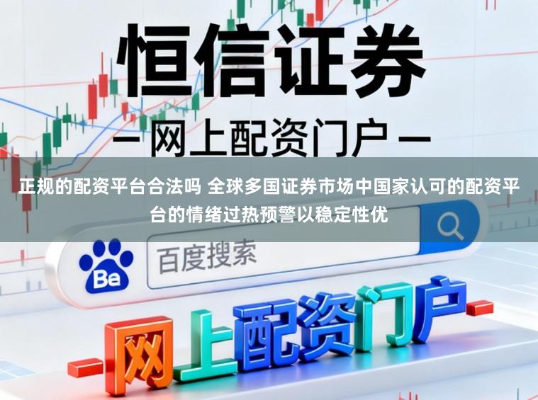 正规的配资平台合法吗 全球多国证券市场中国家认可的配资平台的情绪过热预警以稳定性优