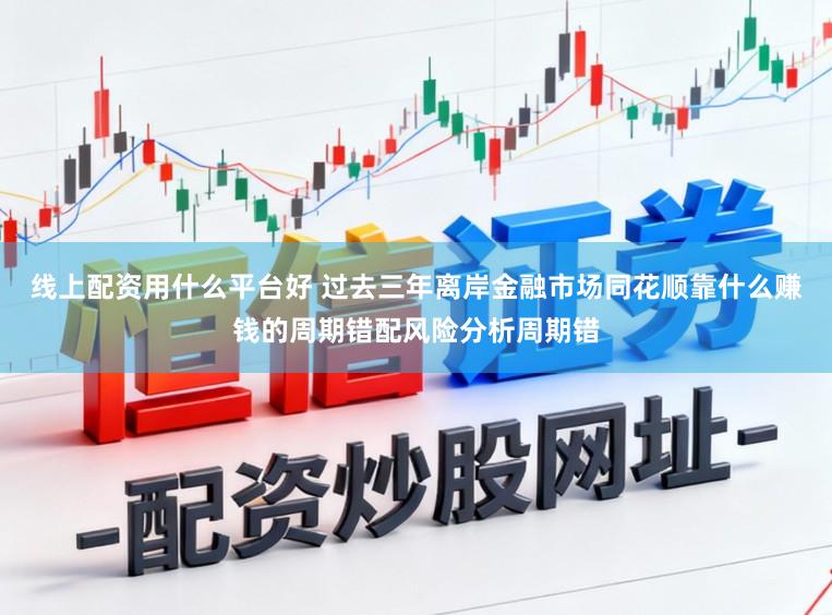 线上配资用什么平台好 过去三年离岸金融市场同花顺靠什么赚钱的周期错配风险分析周期错