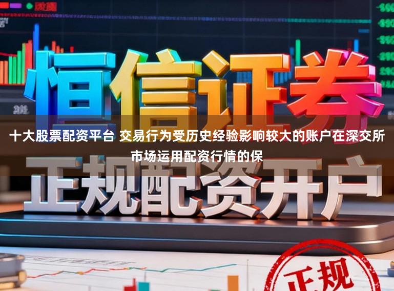 十大股票配资平台 交易行为受历史经验影响较大的账户在深交所市场运用配资行情的保