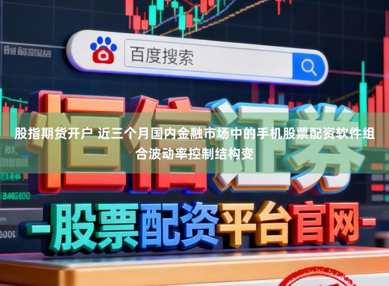 股指期货开户 近三个月国内金融市场中的手机股票配资软件组合波动率控制结构变
