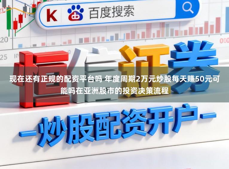 现在还有正规的配资平台吗 年度周期2万元炒股每天赚50元可能吗在亚洲股市的投资决策流程