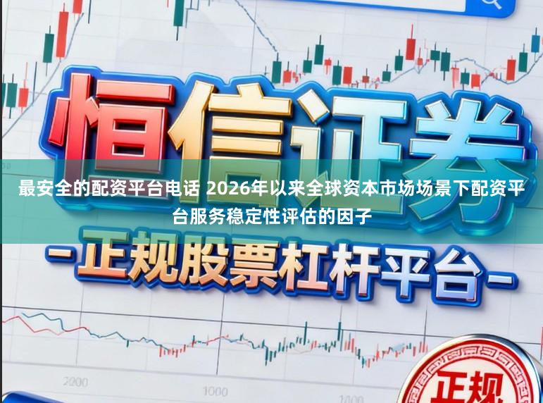 最安全的配资平台电话 2026年以来全球资本市场场景下配资平台服务稳定性评估的因子