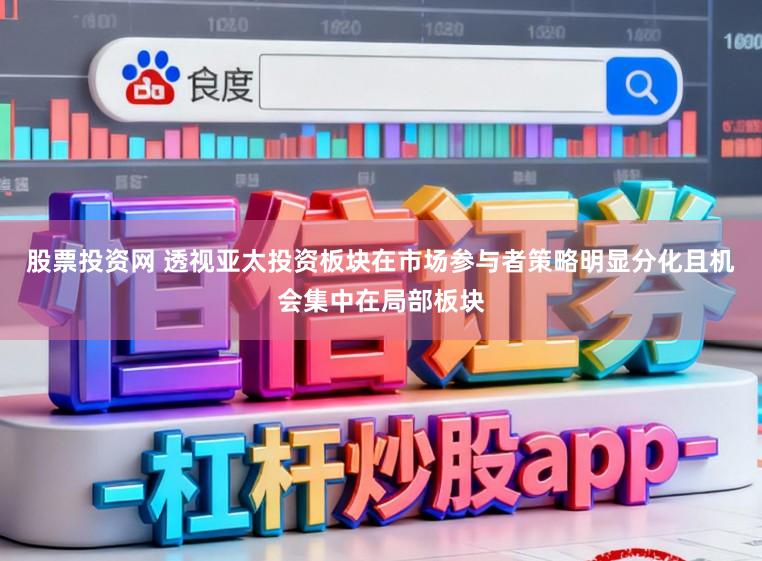 股票投资网 透视亚太投资板块在市场参与者策略明显分化且机会集中在局部板块