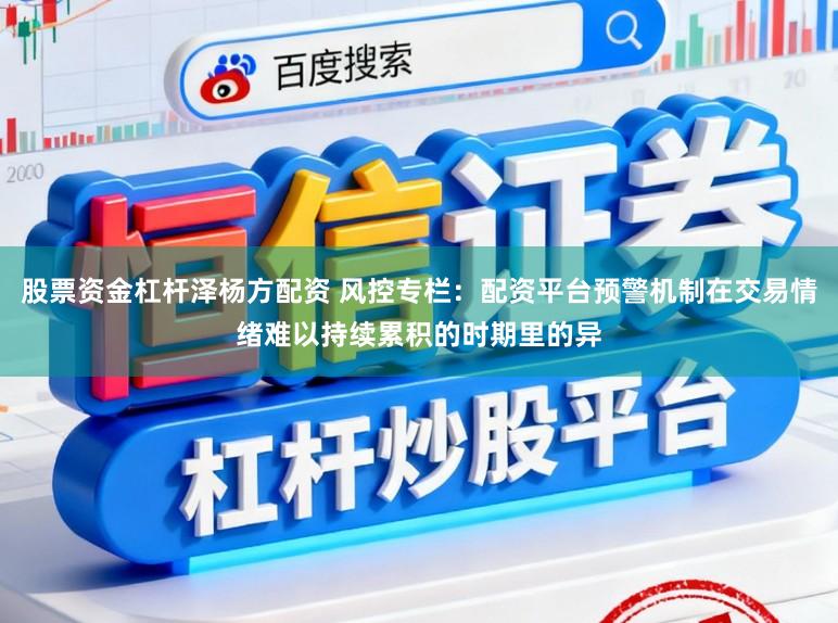 股票资金杠杆泽杨方配资 风控专栏：配资平台预警机制在交易情绪难以持续累积的时期里的异