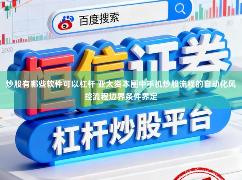 炒股有哪些软件可以杠杆 亚太资本圈中手机炒股流程的自动化风控流程边界条件界定