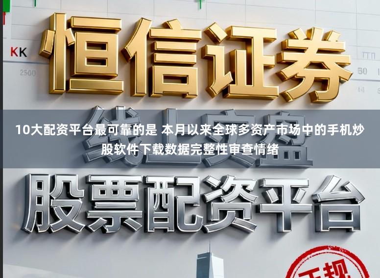 10大配资平台最可靠的是 本月以来全球多资产市场中的手机炒股软件下载数据完整性审查情绪