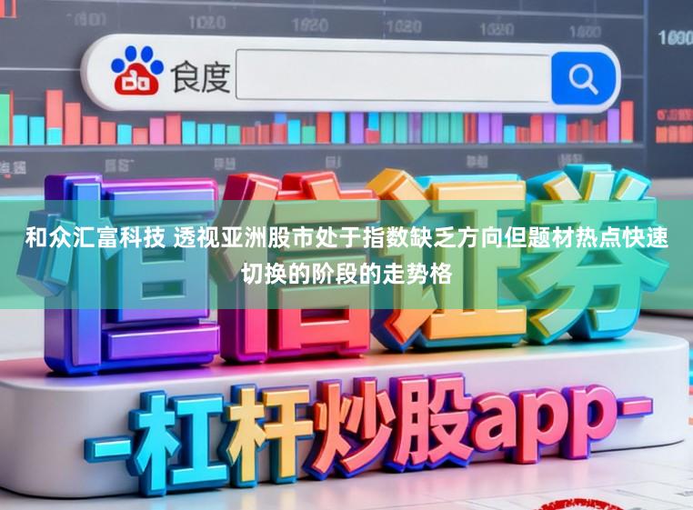 和众汇富科技 透视亚洲股市处于指数缺乏方向但题材热点快速切换的阶段的走势格