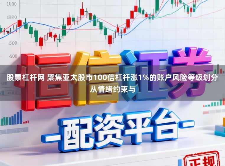 股票杠杆网 聚焦亚太股市100倍杠杆涨1%的账户风险等级划分从情绪约束与