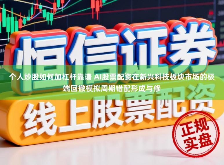 个人炒股如何加杠杆靠谱 AI股票配资在新兴科技板块市场的极端回撤模拟周期错配形成与修