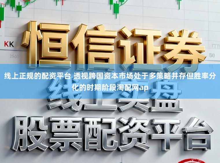 线上正规的配资平台 透视跨国资本市场处于多策略并存但胜率分化的时期阶段淘配网ap