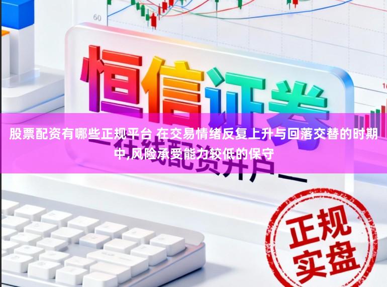 股票配资有哪些正规平台 在交易情绪反复上升与回落交替的时期中,风险承受能力较低的保守