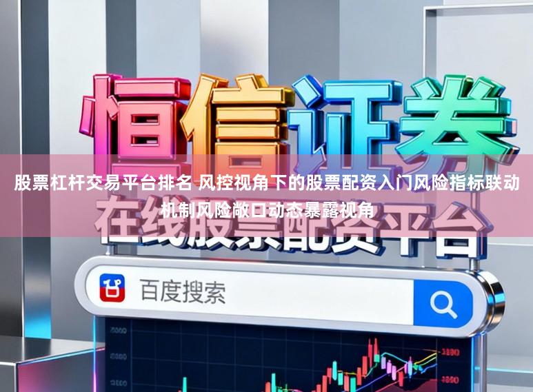 股票杠杆交易平台排名 风控视角下的股票配资入门风险指标联动机制风险敞口动态暴露视角