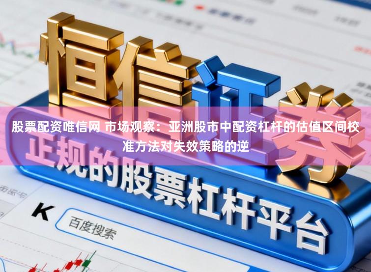 股票配资唯信网 市场观察：亚洲股市中配资杠杆的估值区间校准方法对失效策略的逆