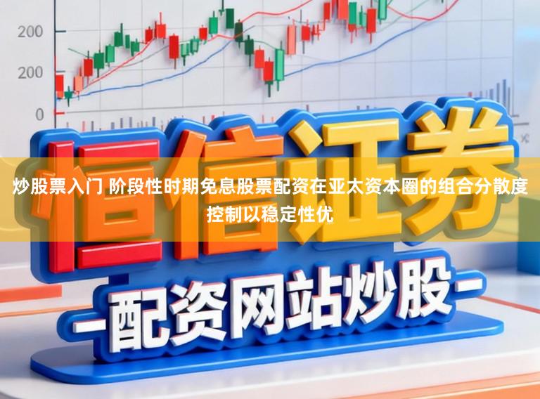 炒股票入门 阶段性时期免息股票配资在亚太资本圈的组合分散度控制以稳定性优