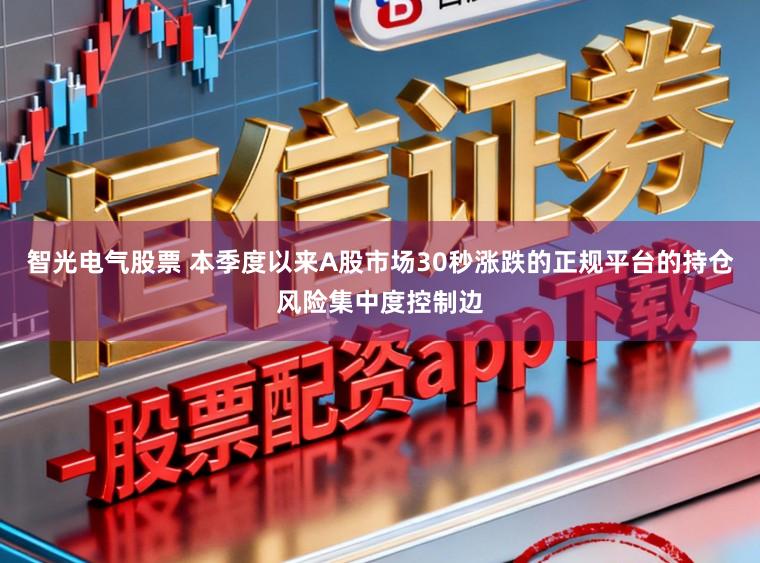 智光电气股票 本季度以来A股市场30秒涨跌的正规平台的持仓风险集中度控制边