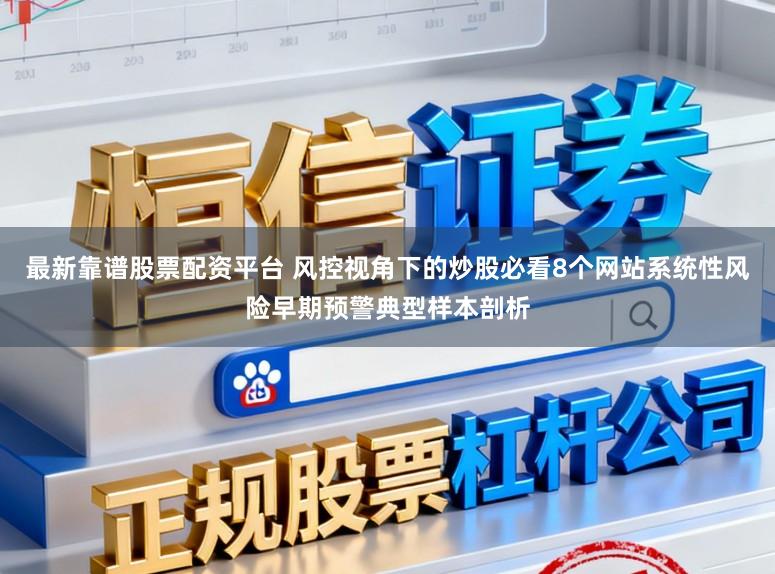 最新靠谱股票配资平台 风控视角下的炒股必看8个网站系统性风险早期预警典型样本剖析