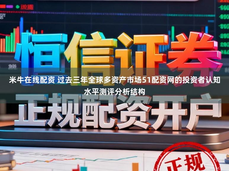 米牛在线配资 过去三年全球多资产市场51配资网的投资者认知水平测评分析结构