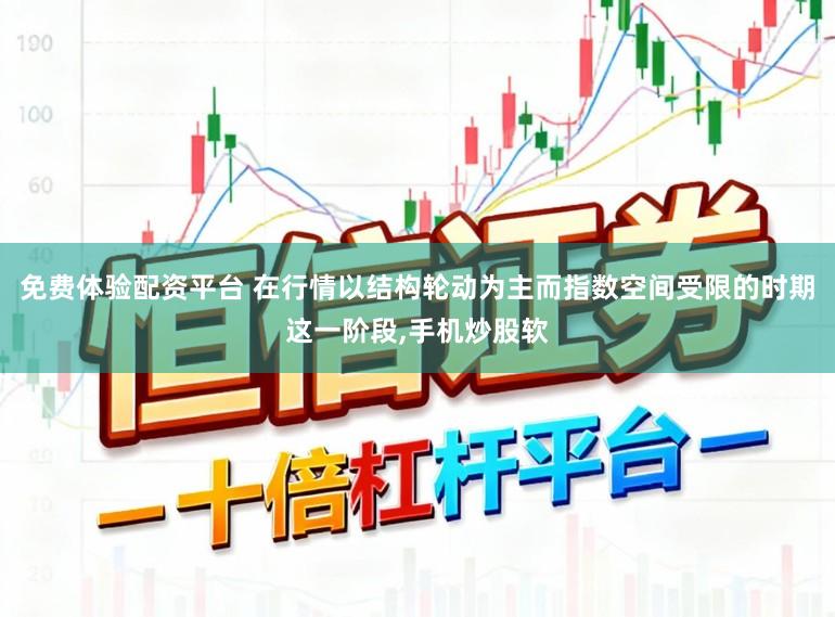 免费体验配资平台 在行情以结构轮动为主而指数空间受限的时期这一阶段,手机炒股软