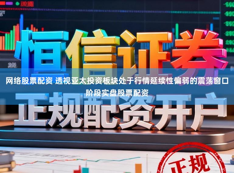 网络股票配资 透视亚太投资板块处于行情延续性偏弱的震荡窗口阶段实盘股票配资