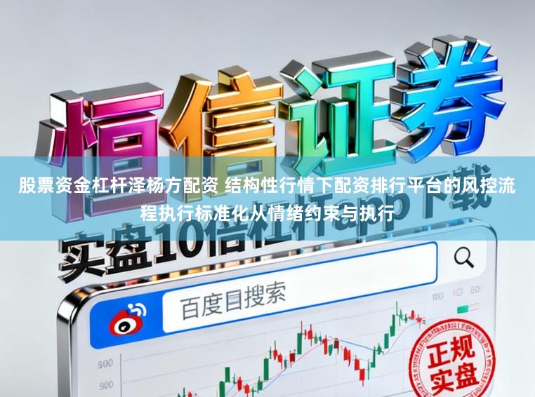 股票资金杠杆泽杨方配资 结构性行情下配资排行平台的风控流程执行标准化从情绪约束与执行