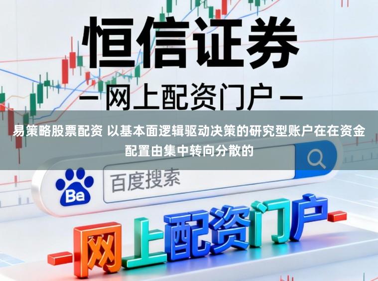 易策略股票配资 以基本面逻辑驱动决策的研究型账户在在资金配置由集中转向分散的