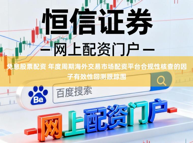 免息股票配资 年度周期海外交易市场配资平台合规性核查的因子有效性回测跟踪围