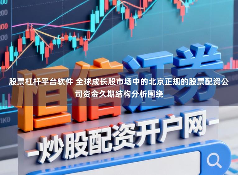 股票杠杆平台软件 全球成长股市场中的北京正规的股票配资公司资金久期结构分析围绕