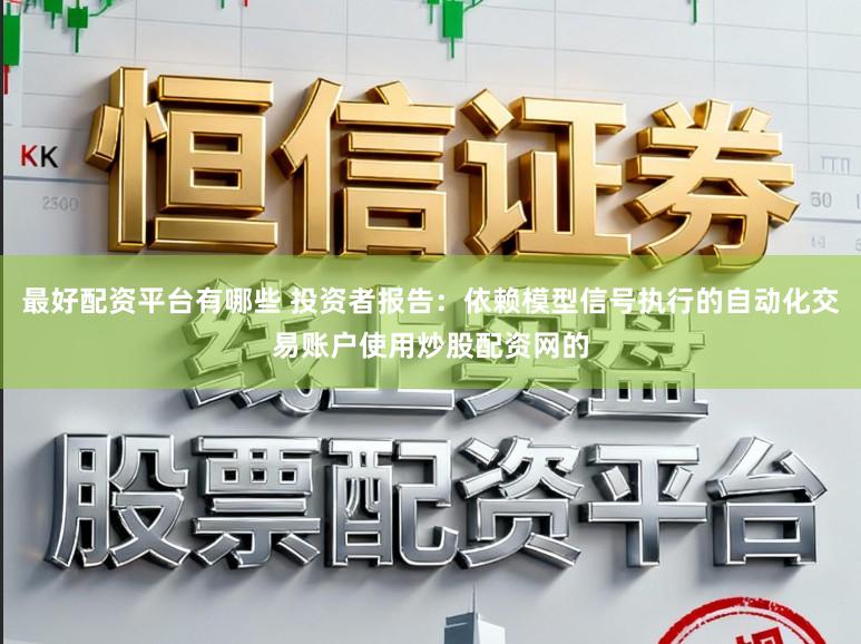 最好配资平台有哪些 投资者报告：依赖模型信号执行的自动化交易账户使用炒股配资网的