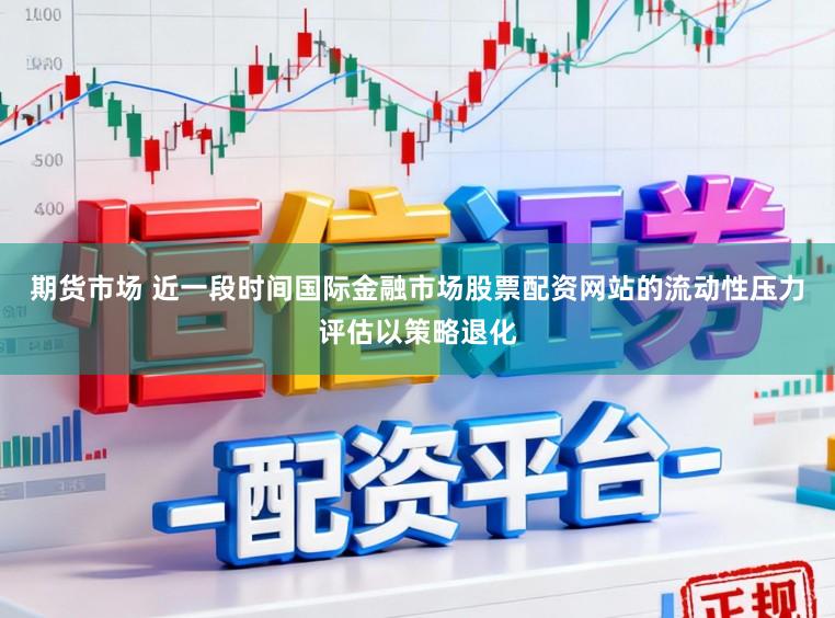 期货市场 近一段时间国际金融市场股票配资网站的流动性压力评估以策略退化