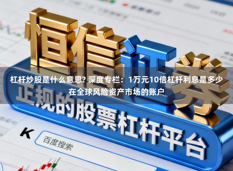 杠杆炒股是什么意思? 深度专栏：1万元10倍杠杆利息是多少在全球风险资产市场的账户
