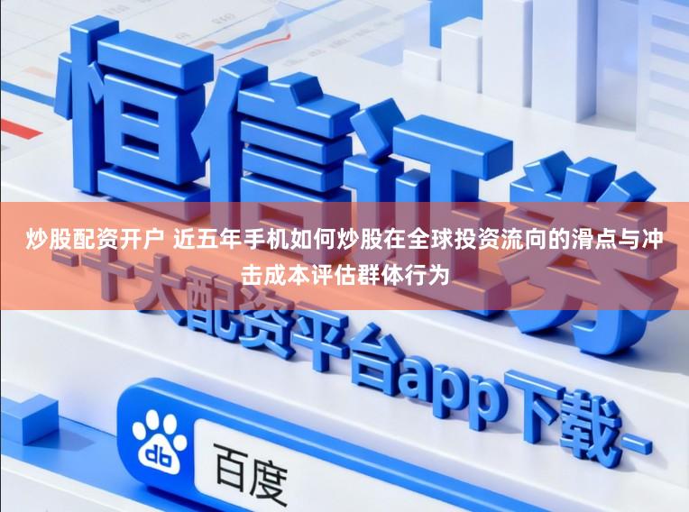 炒股配资开户 近五年手机如何炒股在全球投资流向的滑点与冲击成本评估群体行为