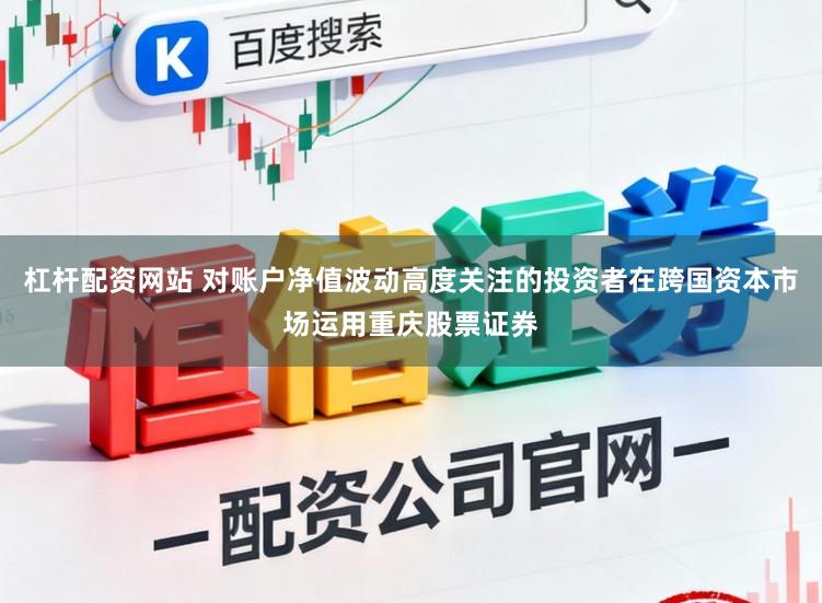 杠杆配资网站 对账户净值波动高度关注的投资者在跨国资本市场运用重庆股票证券