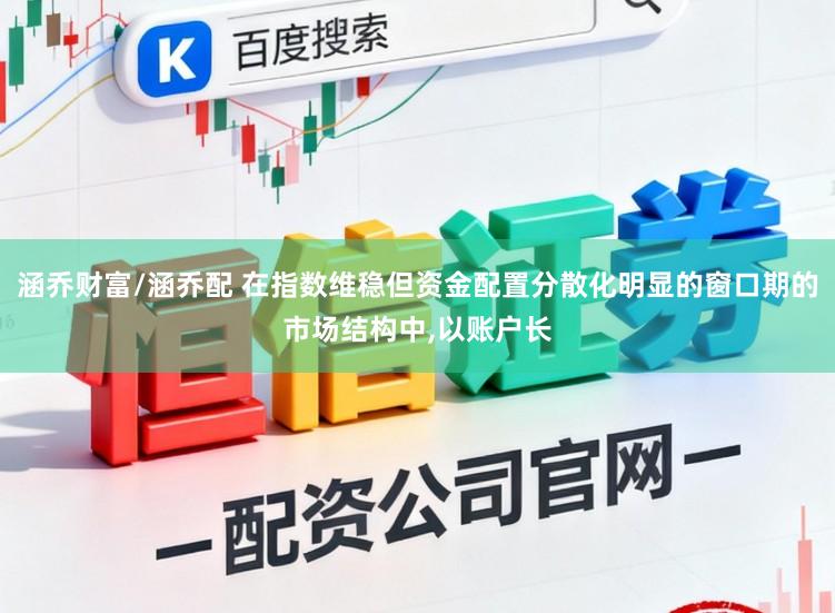 涵乔财富/涵乔配 在指数维稳但资金配置分散化明显的窗口期的市场结构中,以账户长