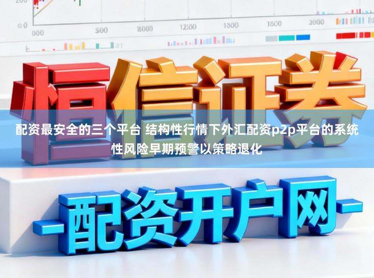 配资最安全的三个平台 结构性行情下外汇配资p2p平台的系统性风险早期预警以策略退化