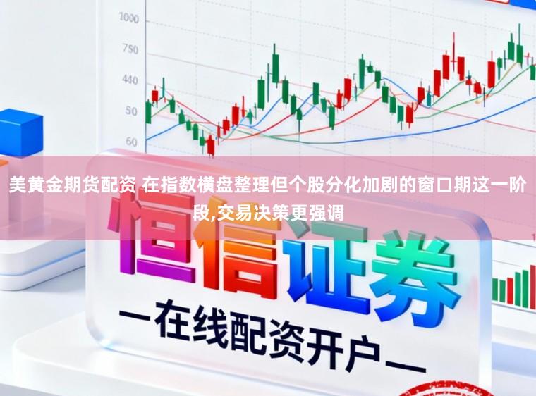 美黄金期货配资 在指数横盘整理但个股分化加剧的窗口期这一阶段,交易决策更强调