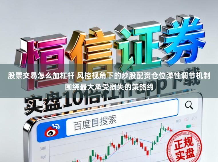 股票交易怎么加杠杆 风控视角下的炒股配资仓位弹性调节机制围绕最大承受损失的策略约