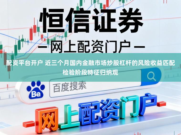 配资平台开户 近三个月国内金融市场炒股杠杆的风险收益匹配检验阶段特征归纳观
