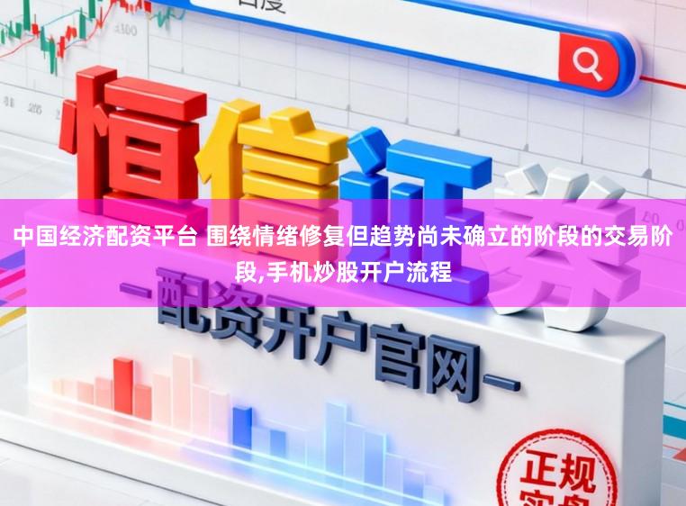 中国经济配资平台 围绕情绪修复但趋势尚未确立的阶段的交易阶段,手机炒股开户流程